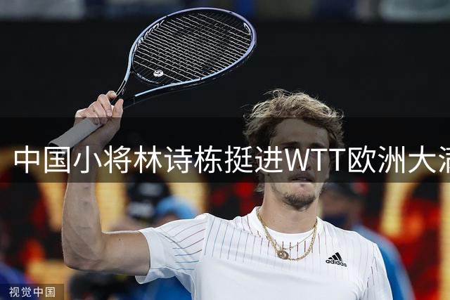 中国小将林诗栋挺进WTT欧洲大满贯男单淘汰赛
