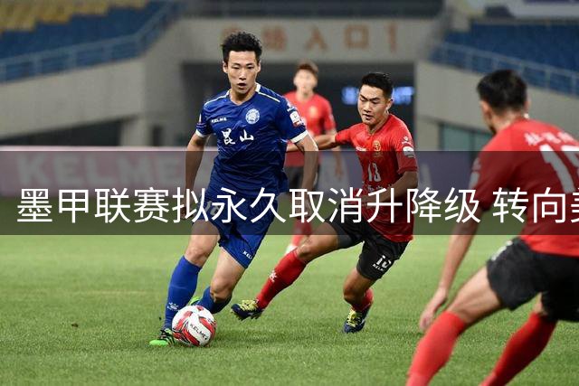 墨甲联赛拟永久取消升降级 转向美职联特许经营模式