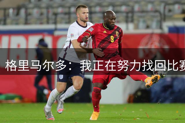 格里马尔多：我正在努力找回比赛节奏，已为西甲首战做好充分准备