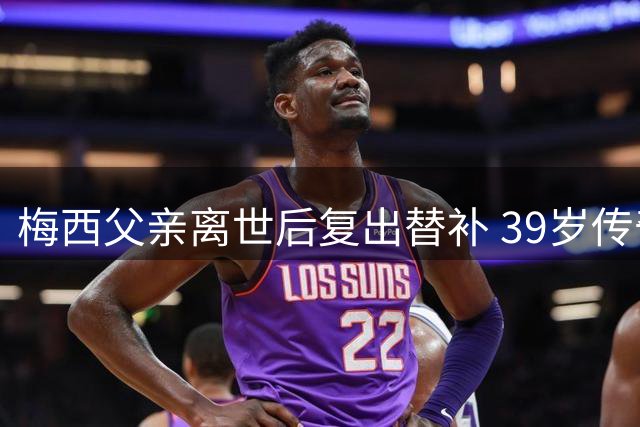 梅西父亲离世后复出替补 39岁传奇坦言职业生涯或将终结