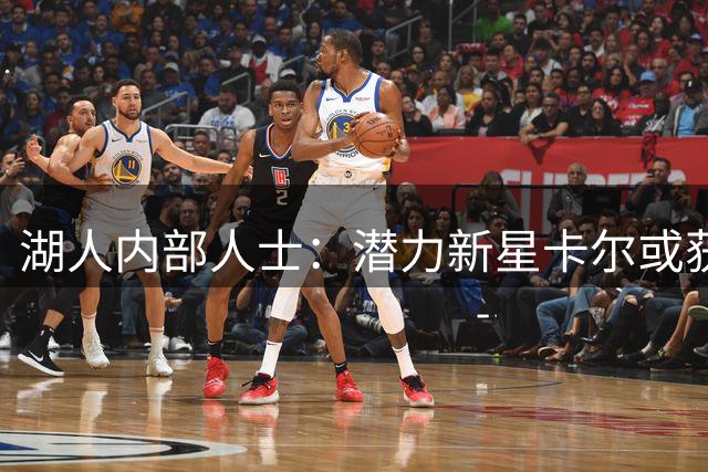 湖人内部人士：潜力新星卡尔或获赛季轮换机会