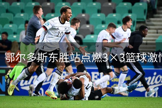 鄂尔多斯东胜站点燃3×3篮球激情 内蒙古公开赛战况激烈