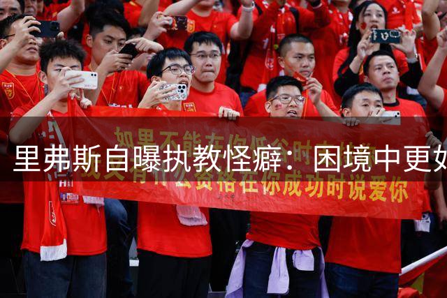 里弗斯自曝执教怪癖：困境中更如鱼得水 顺境反觉不适
