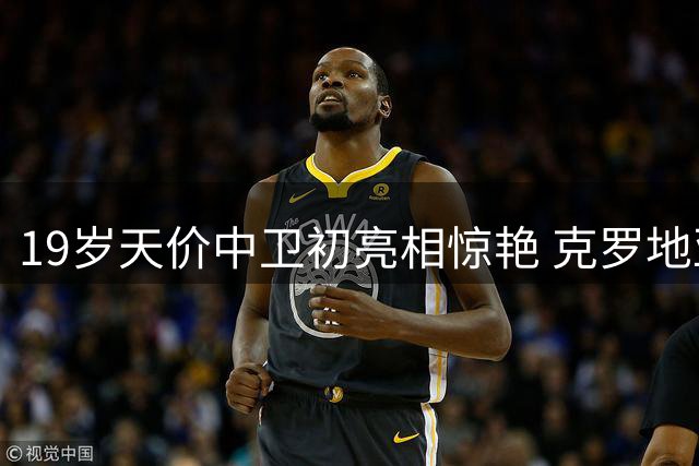 19岁天价中卫初亮相惊艳 克罗地亚新星欲在布莱顿书写传奇