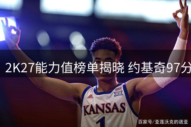 2K27能力值榜单揭晓 约基奇97分位列探花