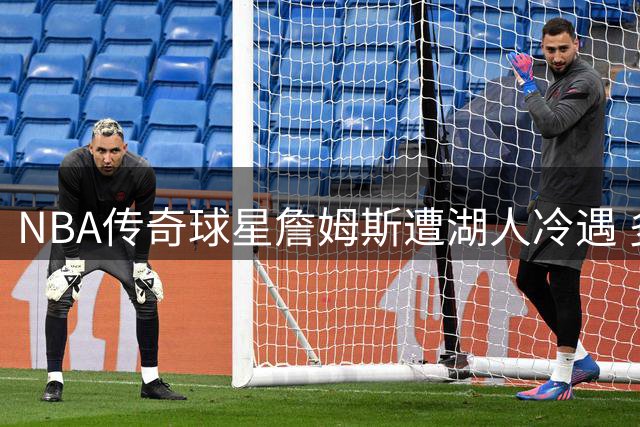 NBA传奇球星詹姆斯遭湖人冷遇 多支争冠球队展开激烈争夺